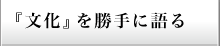 『文化』を勝手に語る